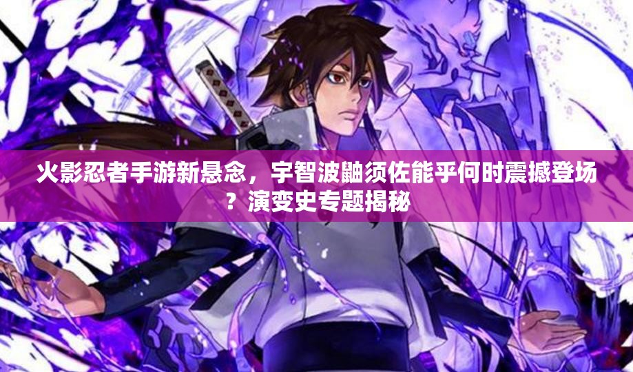 火影忍者手游新懸念，宇智波鼬須佐能乎何時(shí)震撼登場(chǎng)？演變史專題揭秘