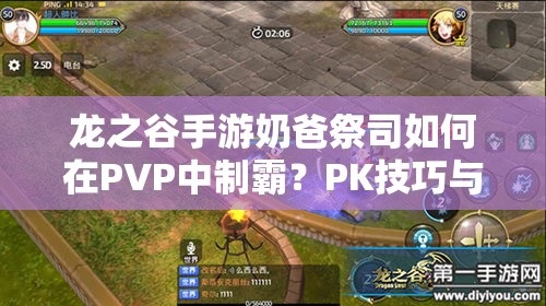 龍之谷手游奶爸祭司如何在PVP中制霸？PK技巧與技能打法演變揭秘