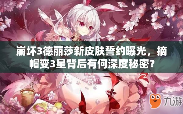 崩壞3德麗莎新皮膚誓約曝光，摘帽變3星背后有何深度秘密？