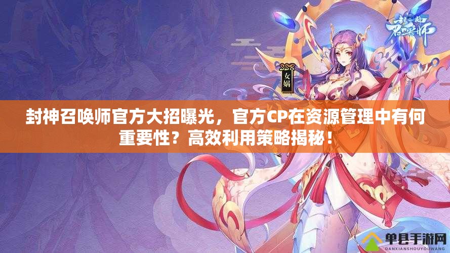 封神召喚師官方大招曝光，官方CP在資源管理中有何重要性？高效利用策略揭秘！