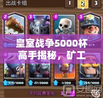皇室戰(zhàn)爭5000杯高手揭秘，礦工黃毛家駒卡組如何搭配登頂？