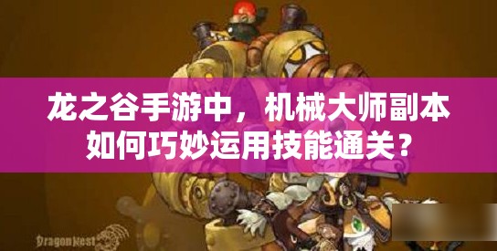 龍之谷手游中，機械大師副本如何巧妙運用技能通關(guān)？