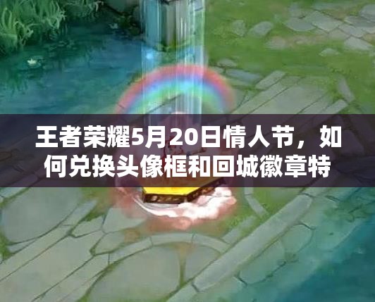 王者榮耀5月20日情人節(jié)，如何兌換頭像框和回城徽章特效？