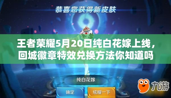 王者榮耀5月20日純白花嫁上線，回城徽章特效兌換方法你知道嗎？