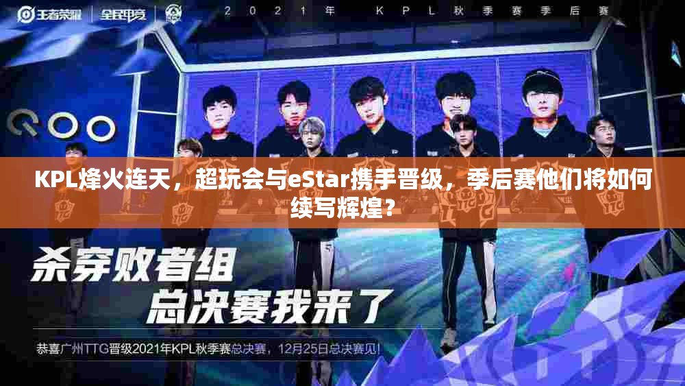 KPL烽火連天，超玩會與eStar攜手晉級，季后賽他們將如何續(xù)寫輝煌？