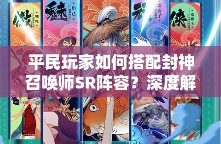 平民玩家如何搭配封神召喚師SR陣容？深度解析帶你揭秘！
