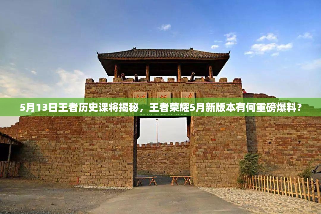 5月13日王者歷史課將揭秘，王者榮耀5月新版本有何重磅爆料？