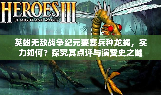 英雄無敵戰(zhàn)爭紀元要塞兵種龍蠅，實力如何？探究其點評與演變史之謎