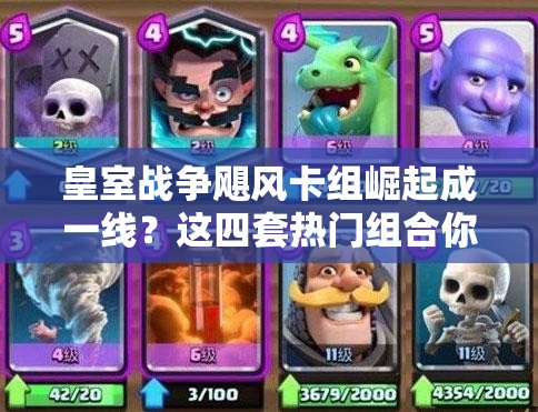 皇室戰(zhàn)爭颶風卡組崛起成一線？這四套熱門組合你真的會玩嗎？