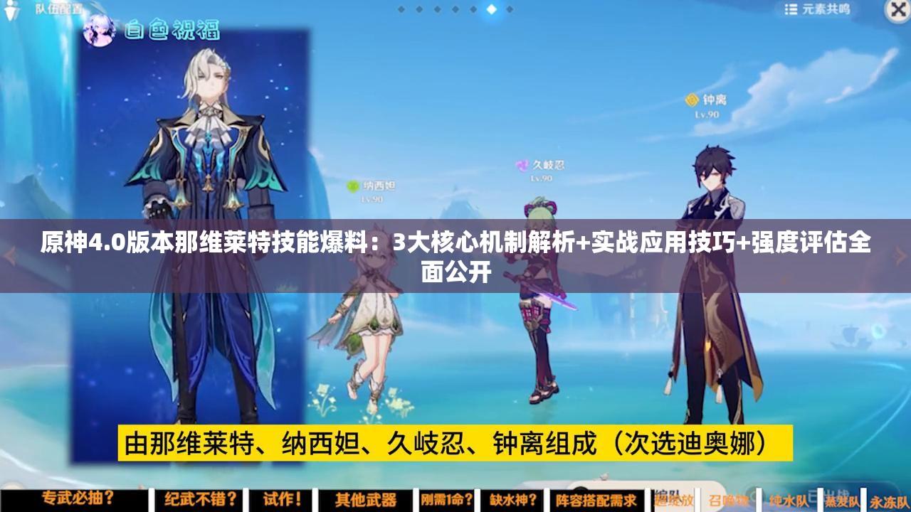 原神4.0版本那維萊特技能爆料：3大核心機制解析+實戰(zhàn)應用技巧+強度評估全面公開