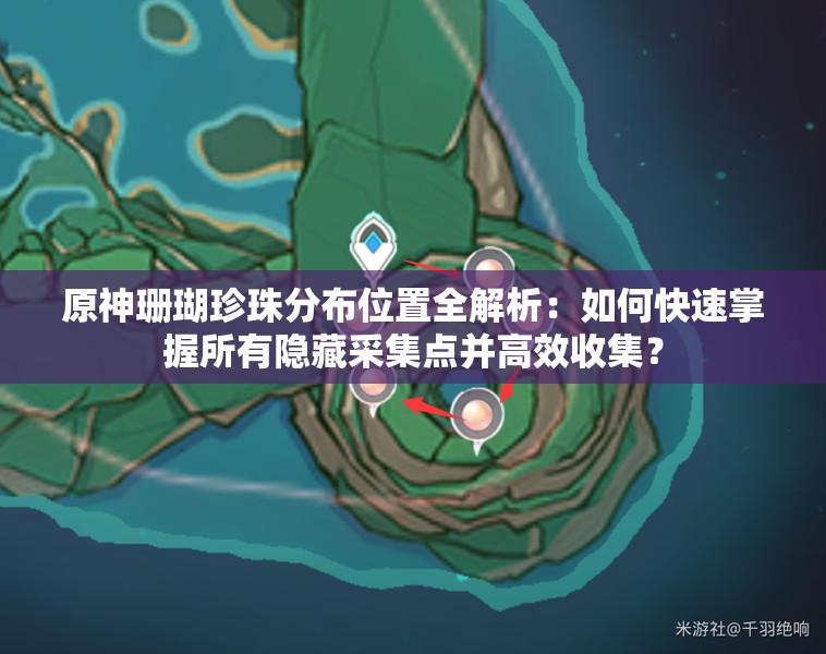 原神珊瑚珍珠分布位置全解析：如何快速掌握所有隱藏采集點(diǎn)并高效收集？