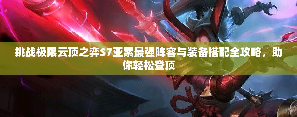 挑戰(zhàn)極限云頂之弈S7亞索最強(qiáng)陣容與裝備搭配全攻略，助你輕松登頂