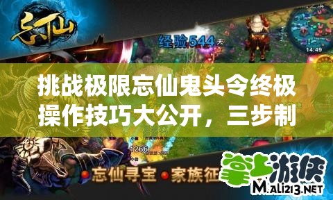 挑戰(zhàn)極限忘仙鬼頭令終極操作技巧大公開(kāi)，三步制霸你敢來(lái)試嗎？