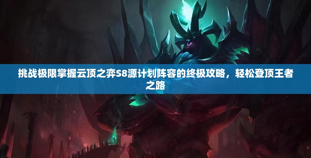 挑戰(zhàn)極限掌握云頂之弈S8源計(jì)劃陣容的終極攻略，輕松登頂王者之路