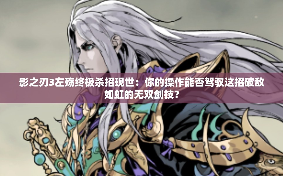 影之刃3左殤終極殺招現(xiàn)世：你的操作能否駕馭這招破敵如虹的無(wú)雙劍技？