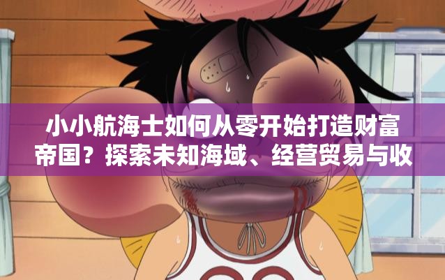 小小航海士如何從零開(kāi)始打造財(cái)富帝國(guó)？探索未知海域、經(jīng)營(yíng)貿(mào)易與收集寶藏的終極攻略解析