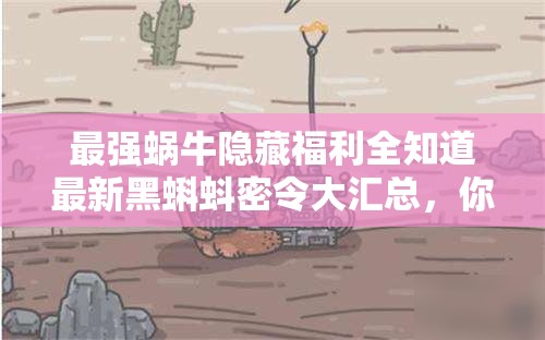 最強(qiáng)蝸牛隱藏福利全知道最新黑蝌蚪密令大匯總，你領(lǐng)完了嗎？