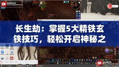 長(zhǎng)生劫：掌握5大精鐵玄鐵技巧，輕松開啟神秘之門