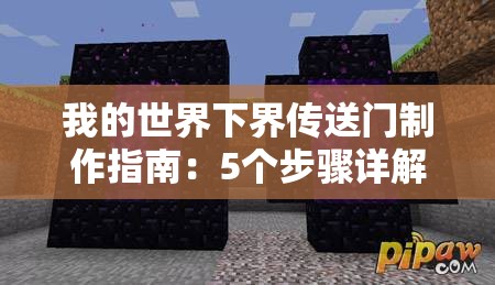 我的世界下界傳送門制作指南：5個(gè)步驟詳解如何收集黑曜石、搭建框架并成功激活下界之門（34字）