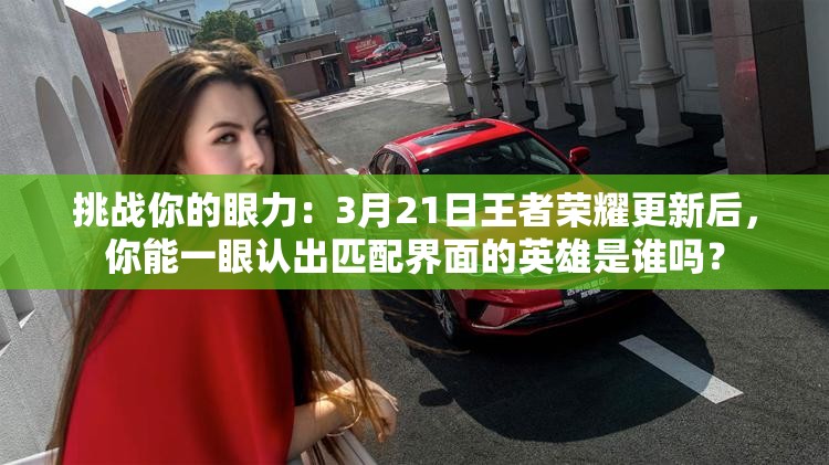 挑戰(zhàn)你的眼力：3月21日王者榮耀更新后，你能一眼認(rèn)出匹配界面的英雄是誰(shuí)嗎？