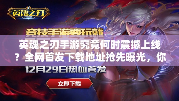 英魂之刃手游究竟何時震撼上線？全網(wǎng)首發(fā)下載地址搶先曝光，你敢來挑戰(zhàn)終極對決嗎？