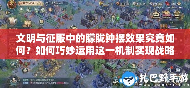 文明與征服中的朦朧鐘擺效果究竟如何？如何巧妙運用這一機制實現(xiàn)戰(zhàn)略突破？