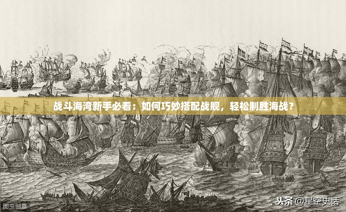 戰(zhàn)斗海灣新手必看：如何巧妙搭配戰(zhàn)艦，輕松制勝海戰(zhàn)？