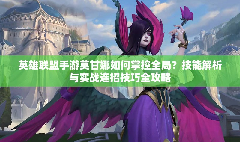 英雄聯(lián)盟手游莫甘娜如何掌控全局？技能解析與實(shí)戰(zhàn)連招技巧全攻略