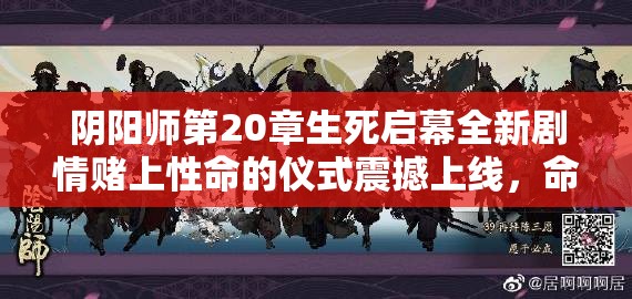 陰陽師第20章生死啟幕全新劇情賭上性命的儀式震撼上線，命懸一線的終極試煉你敢應戰(zhàn)嗎？