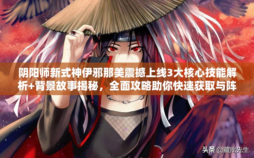 陰陽師新式神伊邪那美震撼上線3大核心技能解析+背景故事揭秘，全面攻略助你快速獲取與陣容搭配