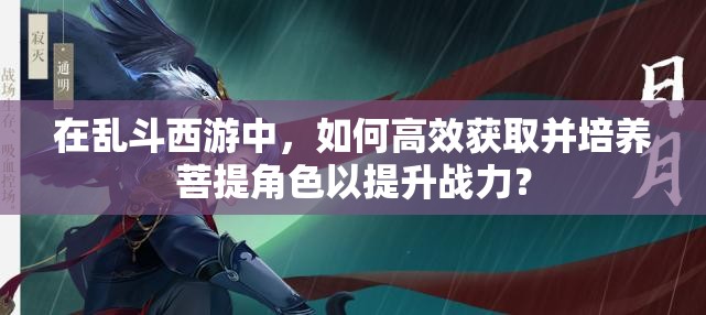 在亂斗西游中，如何高效獲取并培養(yǎng)菩提角色以提升戰(zhàn)力？
