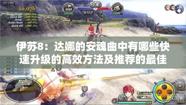 伊蘇8：達娜的安魂曲中有哪些快速升級的高效方法及推薦的最佳練級地點？