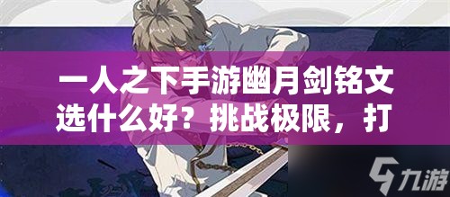 一人之下手游幽月劍銘文選什么好？挑戰(zhàn)極限，打造最強劍魂