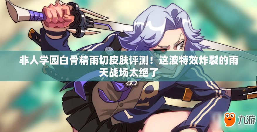 非人學(xué)園白骨精雨切皮膚評測！這波特效炸裂的雨天戰(zhàn)場太絕了