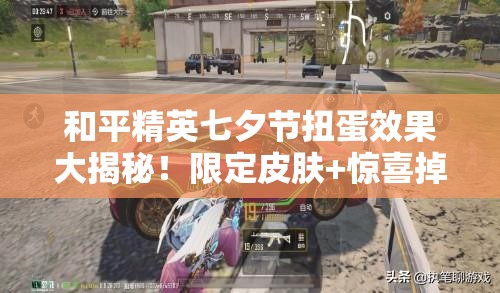 和平精英七夕節(jié)扭蛋效果大揭秘！限定皮膚+驚喜掉落必看攻略