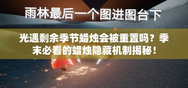 光遇剩余季節(jié)蠟燭會被重置嗎？季末必看的蠟燭隱藏機(jī)制揭秘！