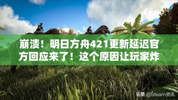 崩潰！明日方舟421更新延遲官方回應(yīng)來了！這個原因讓玩家炸鍋了？