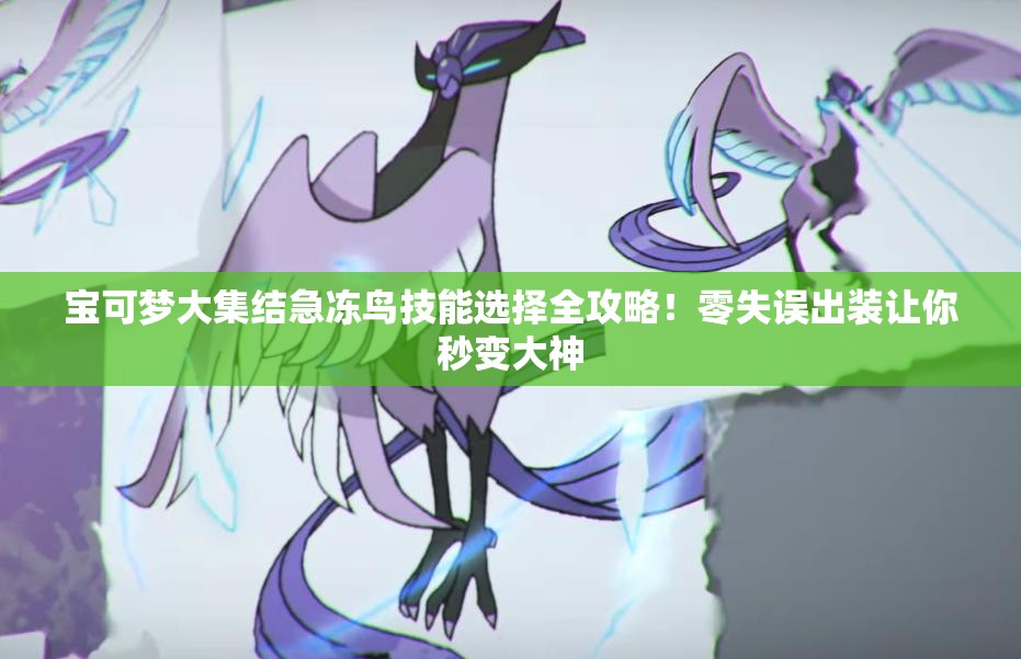 寶可夢大集結(jié)急凍鳥技能選擇全攻略！零失誤出裝讓你秒變大神