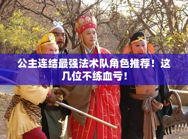 公主連結(jié)最強法術(shù)隊角色推薦！這幾位不練血虧！