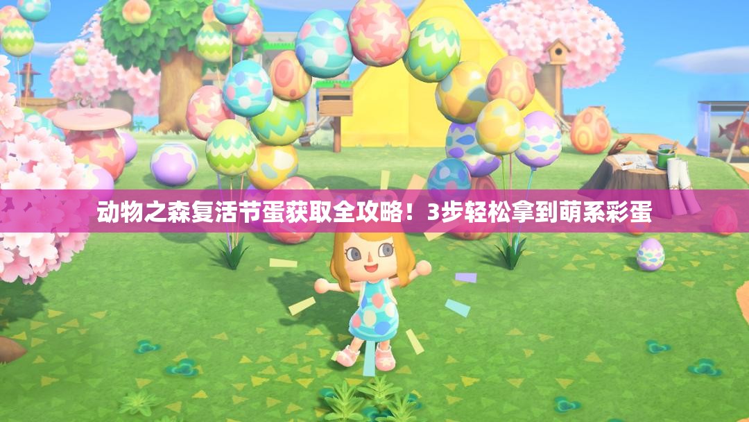 動物之森復(fù)活節(jié)蛋獲取全攻略！3步輕松拿到萌系彩蛋