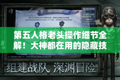 第五人格老頭操作細節(jié)全解！大神都在用的隱藏技巧，看完秒變大佬！