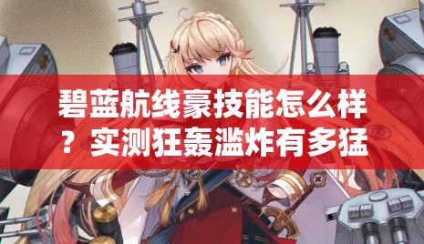 碧藍(lán)航線豪技能怎么樣？實(shí)測狂轟濫炸有多猛！船長必看T0戰(zhàn)姬解析