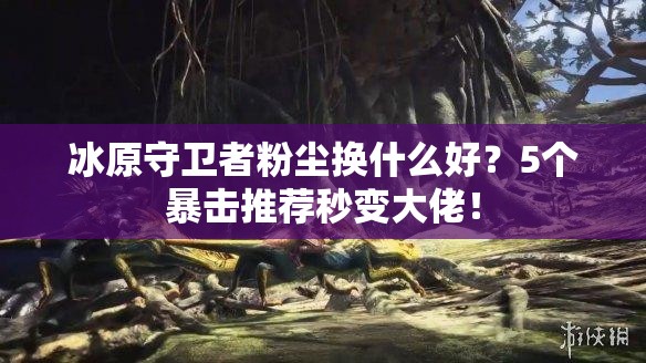 冰原守衛(wèi)者粉塵換什么好？5個暴擊推薦秒變大佬！