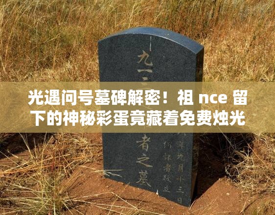 光遇問號墓碑解密！祖 nce 留下的神秘彩蛋竟藏著免費(fèi)燭光？