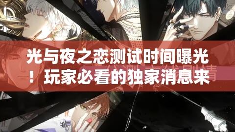 光與夜之戀測試時間曝光！玩家必看的獨(dú)家消息來啦