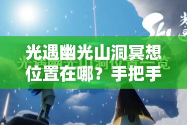 光遇幽光山洞冥想位置在哪？手把手帶你找隱藏地圖！??必看攻略