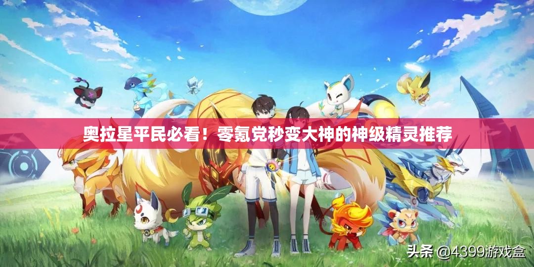 奧拉星平民必看！零氪黨秒變大神的神級精靈推薦