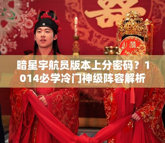 暗星宇航員版本上分密碼？1014必學冷門神級陣容解析