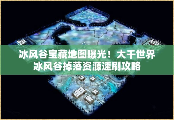 冰風(fēng)谷寶藏地圖曝光！大千世界冰風(fēng)谷掉落資源速刷攻略