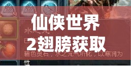 仙俠世界2翅膀獲取攻略！5分鐘速刷技巧，零門檻解鎖飛行神裝